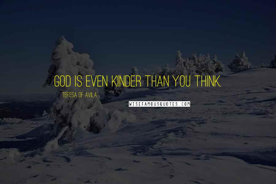 Teresa Of Avila Quotes: God is even kinder than you think.