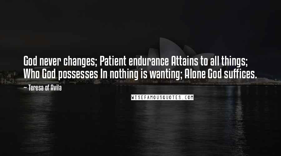 Teresa Of Avila Quotes: God never changes; Patient endurance Attains to all things; Who God possesses In nothing is wanting; Alone God suffices.