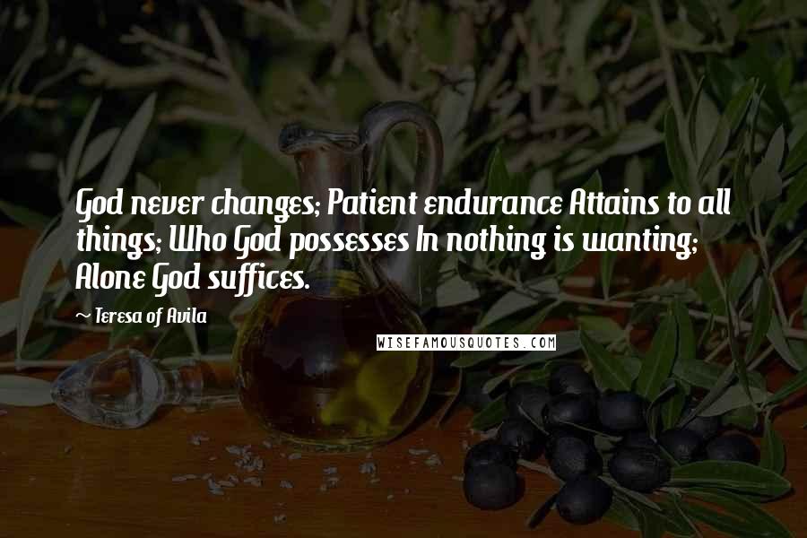 Teresa Of Avila Quotes: God never changes; Patient endurance Attains to all things; Who God possesses In nothing is wanting; Alone God suffices.