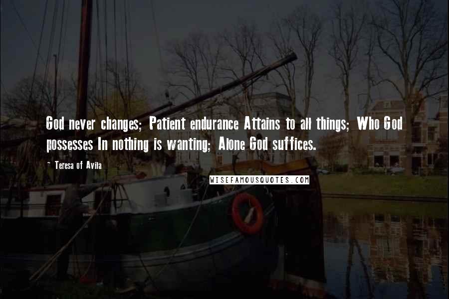 Teresa Of Avila Quotes: God never changes; Patient endurance Attains to all things; Who God possesses In nothing is wanting; Alone God suffices.