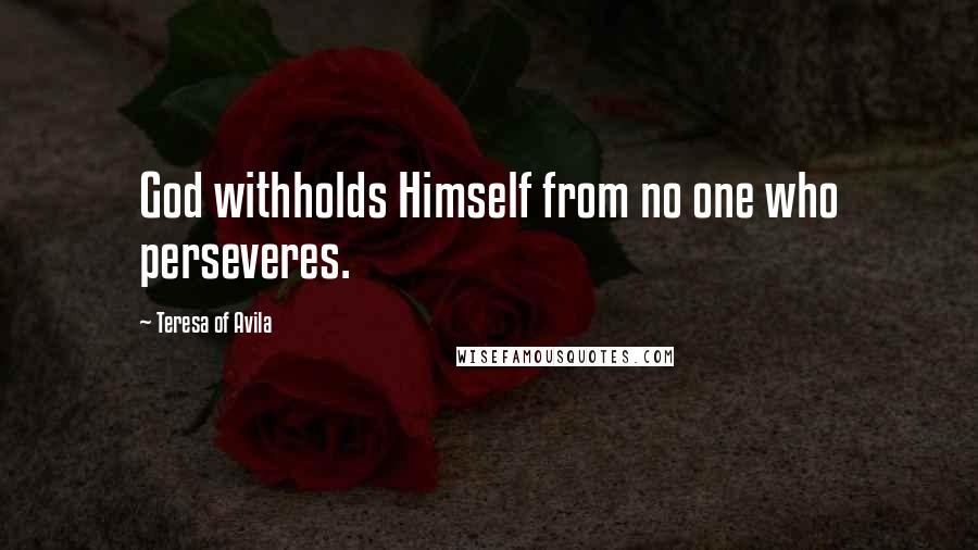 Teresa Of Avila Quotes: God withholds Himself from no one who perseveres.