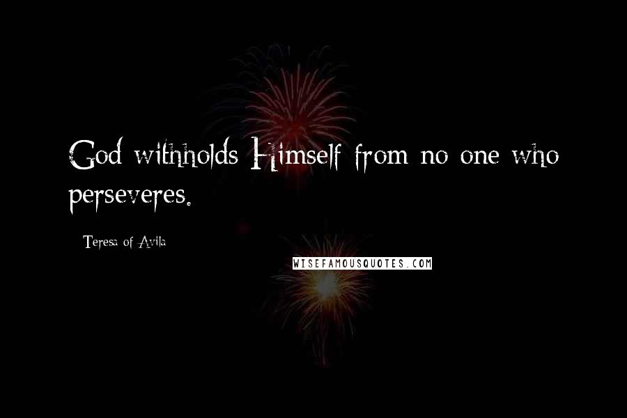 Teresa Of Avila Quotes: God withholds Himself from no one who perseveres.