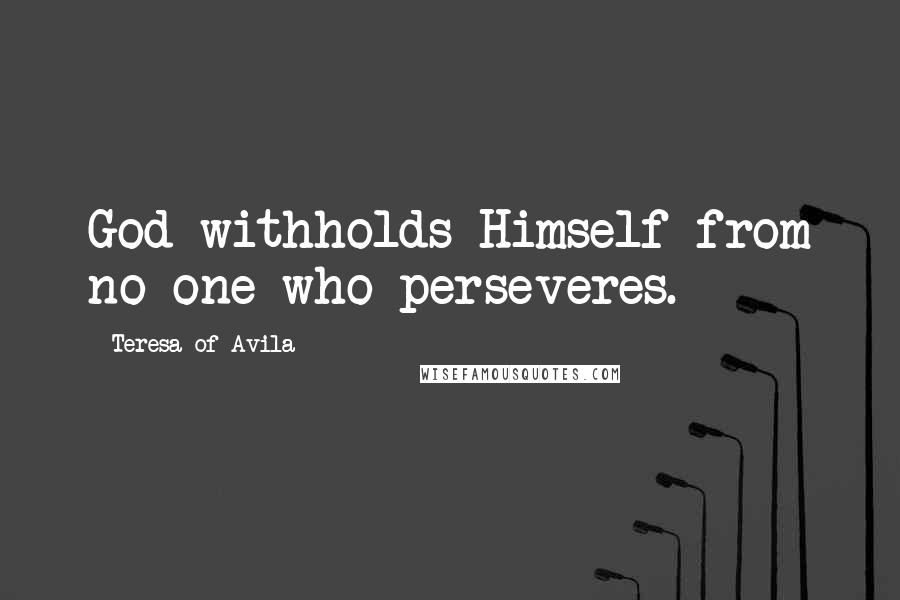 Teresa Of Avila Quotes: God withholds Himself from no one who perseveres.