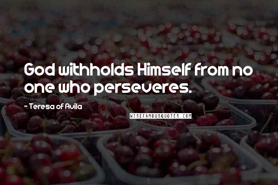 Teresa Of Avila Quotes: God withholds Himself from no one who perseveres.