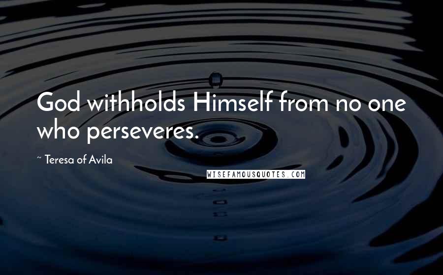 Teresa Of Avila Quotes: God withholds Himself from no one who perseveres.