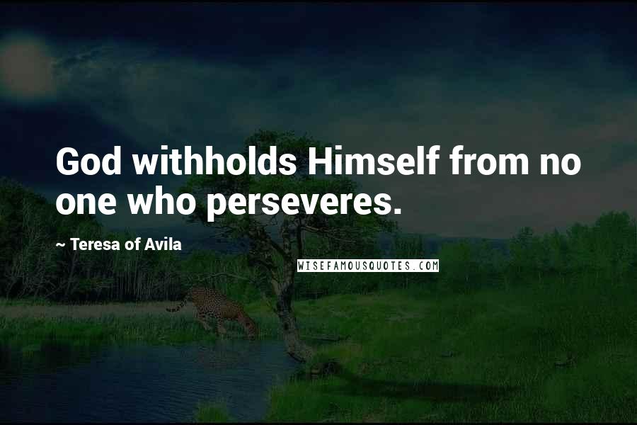 Teresa Of Avila Quotes: God withholds Himself from no one who perseveres.