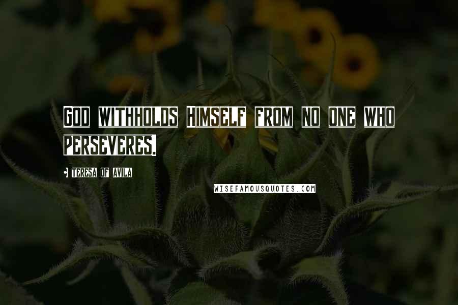Teresa Of Avila Quotes: God withholds Himself from no one who perseveres.