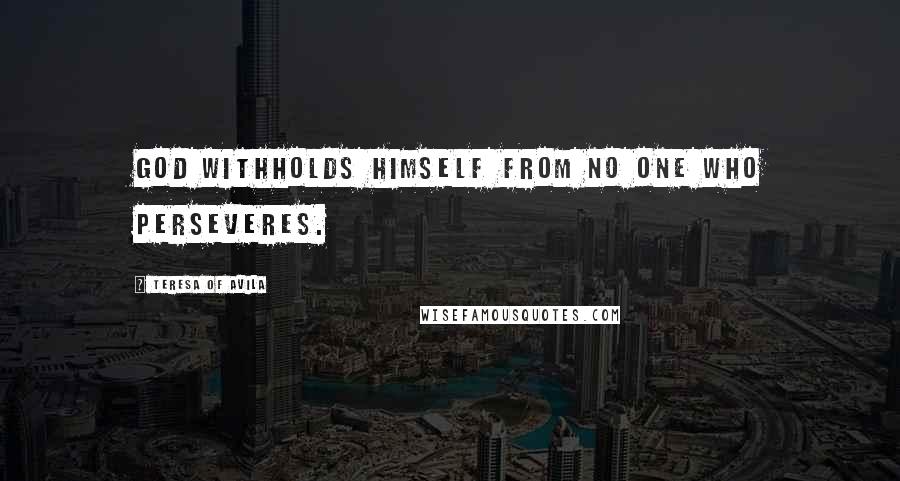 Teresa Of Avila Quotes: God withholds Himself from no one who perseveres.