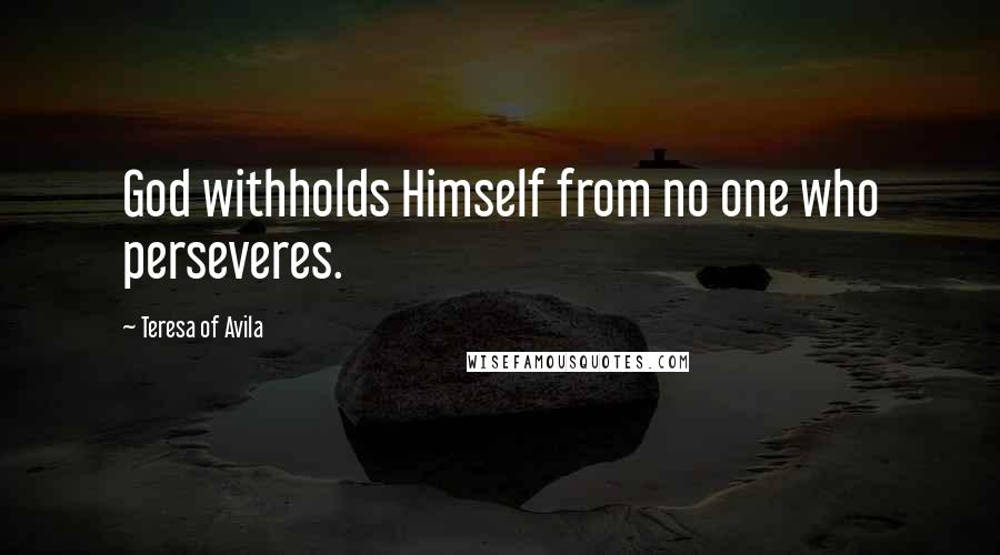 Teresa Of Avila Quotes: God withholds Himself from no one who perseveres.