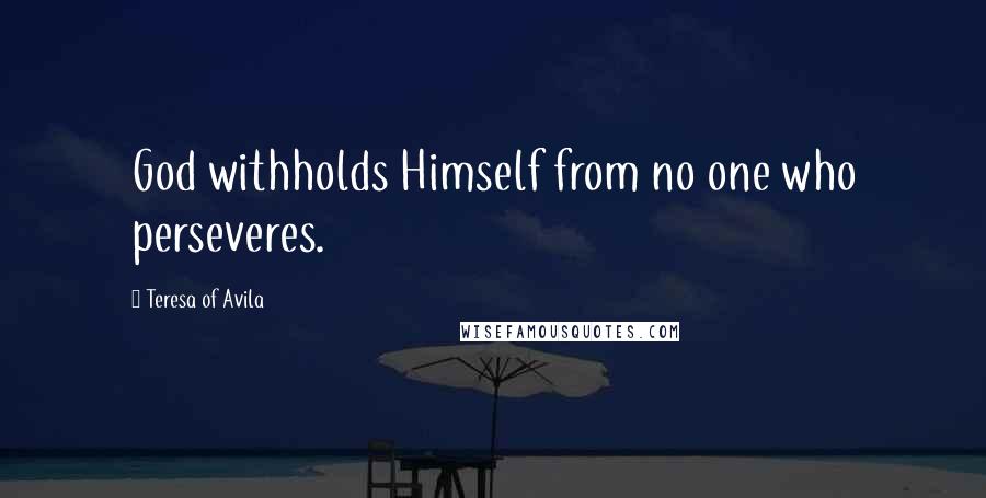 Teresa Of Avila Quotes: God withholds Himself from no one who perseveres.