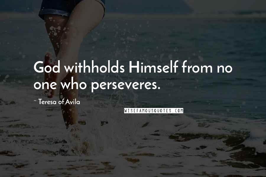 Teresa Of Avila Quotes: God withholds Himself from no one who perseveres.