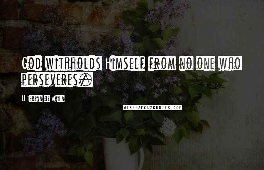 Teresa Of Avila Quotes: God withholds Himself from no one who perseveres.