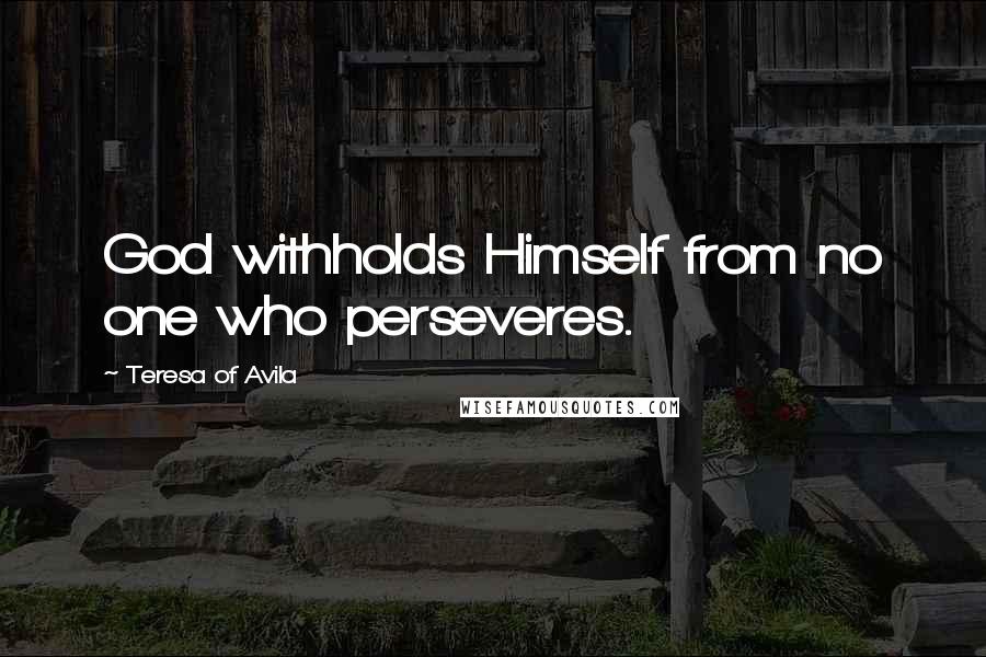 Teresa Of Avila Quotes: God withholds Himself from no one who perseveres.