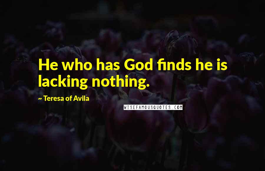 Teresa Of Avila Quotes: He who has God finds he is lacking nothing.