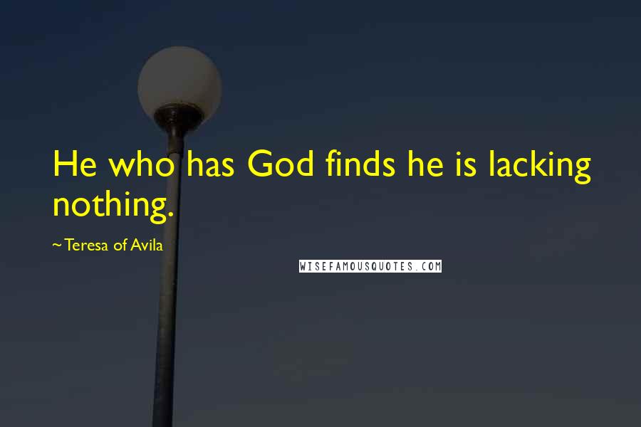 Teresa Of Avila Quotes: He who has God finds he is lacking nothing.
