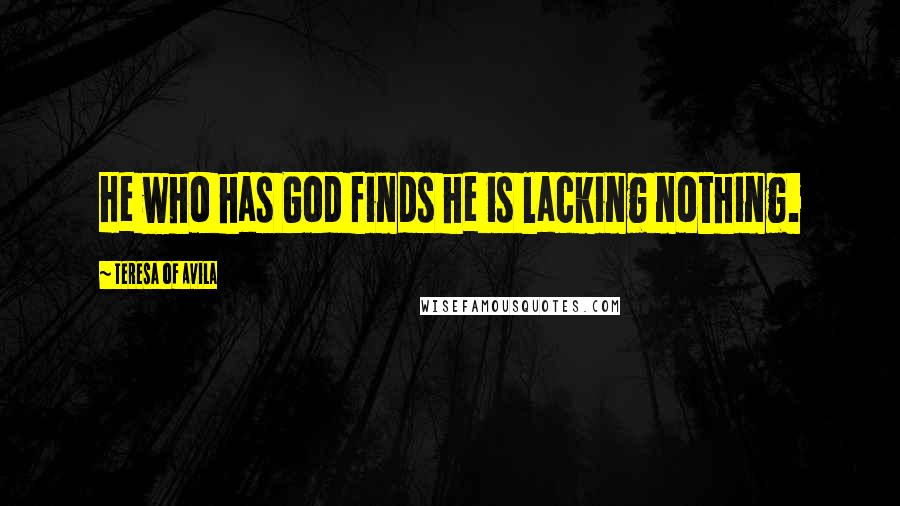 Teresa Of Avila Quotes: He who has God finds he is lacking nothing.