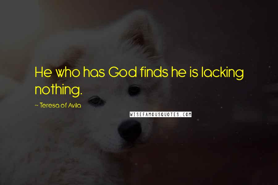 Teresa Of Avila Quotes: He who has God finds he is lacking nothing.