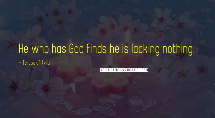 Teresa Of Avila Quotes: He who has God finds he is lacking nothing.