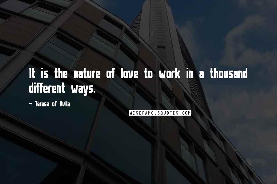 Teresa Of Avila Quotes: It is the nature of love to work in a thousand different ways.