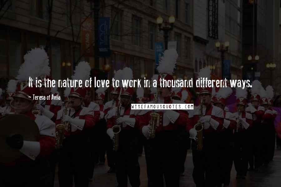 Teresa Of Avila Quotes: It is the nature of love to work in a thousand different ways.