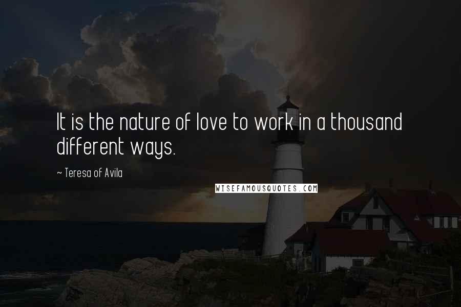 Teresa Of Avila Quotes: It is the nature of love to work in a thousand different ways.