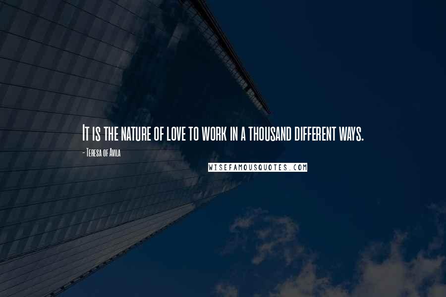 Teresa Of Avila Quotes: It is the nature of love to work in a thousand different ways.