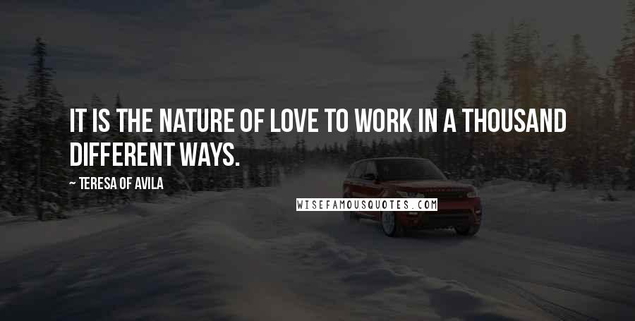 Teresa Of Avila Quotes: It is the nature of love to work in a thousand different ways.