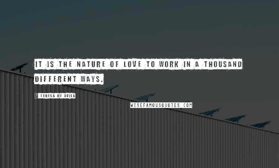 Teresa Of Avila Quotes: It is the nature of love to work in a thousand different ways.