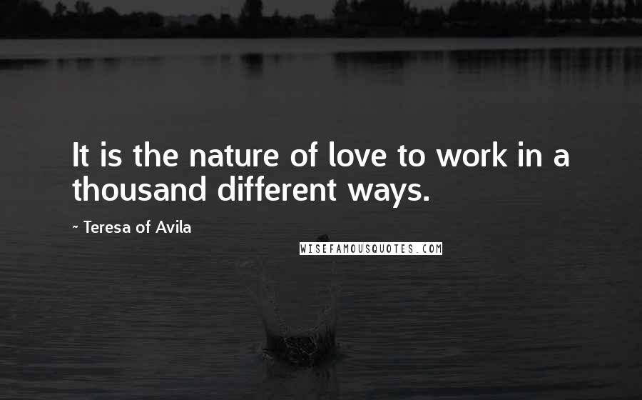 Teresa Of Avila Quotes: It is the nature of love to work in a thousand different ways.