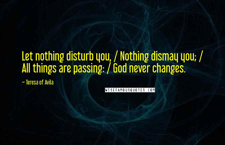 Teresa Of Avila Quotes: Let nothing disturb you, / Nothing dismay you; / All things are passing: / God never changes.