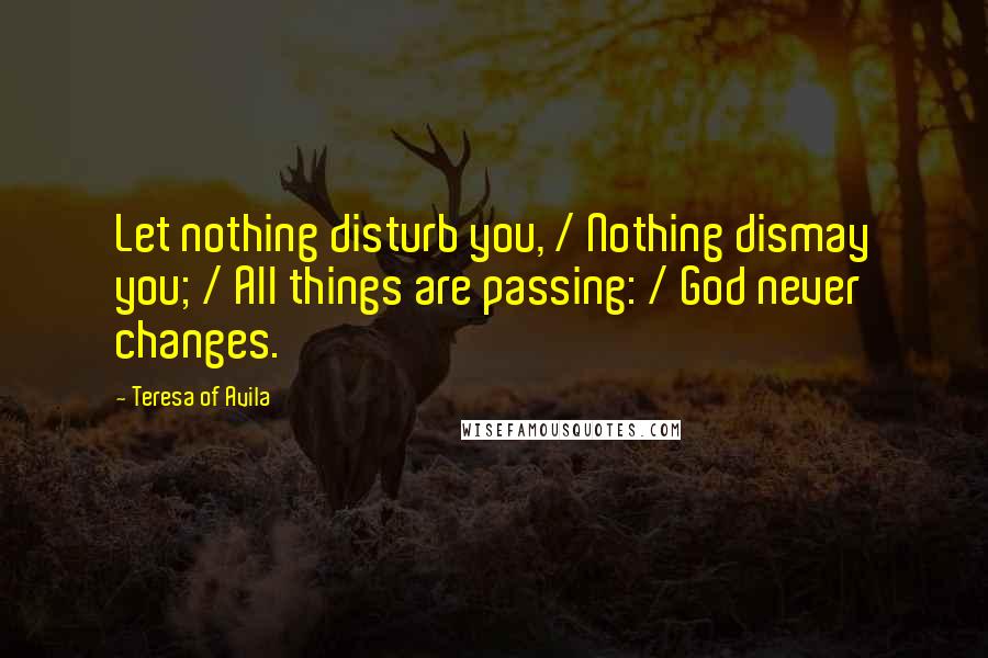 Teresa Of Avila Quotes: Let nothing disturb you, / Nothing dismay you; / All things are passing: / God never changes.