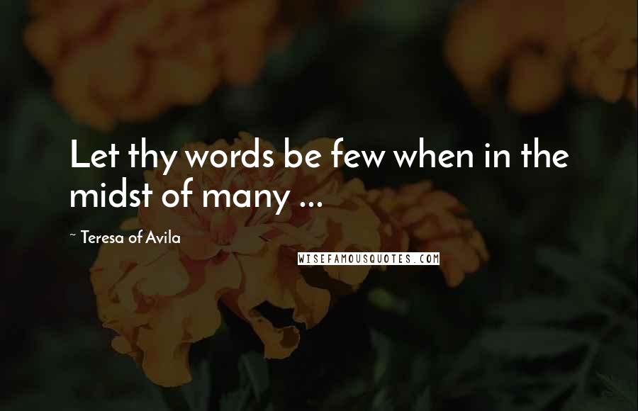 Teresa Of Avila Quotes: Let thy words be few when in the midst of many ...