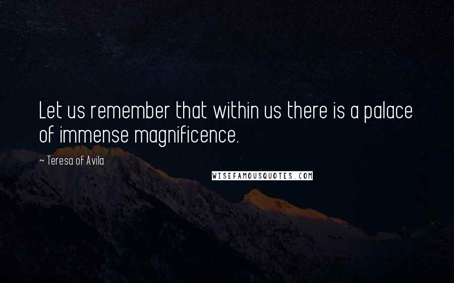 Teresa Of Avila Quotes: Let us remember that within us there is a palace of immense magnificence.