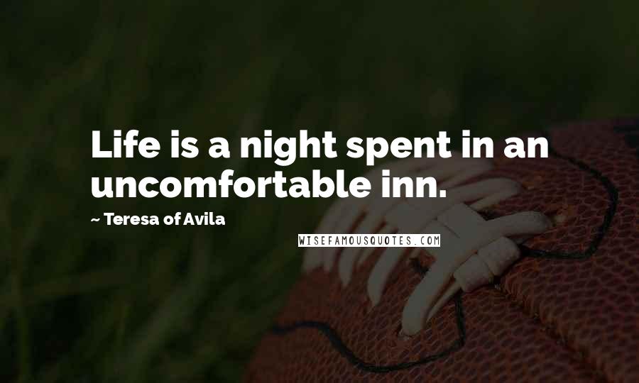 Teresa Of Avila Quotes: Life is a night spent in an uncomfortable inn.