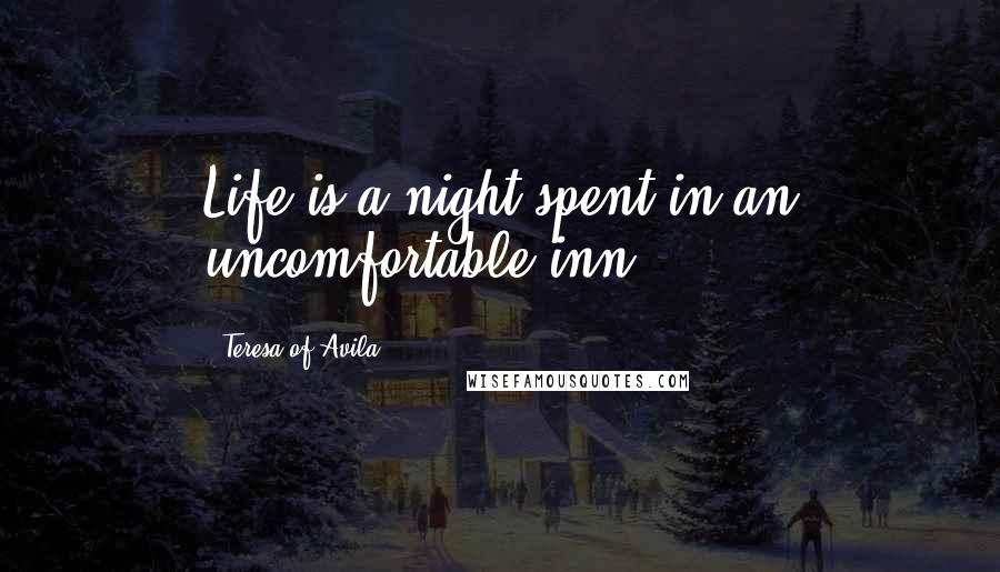 Teresa Of Avila Quotes: Life is a night spent in an uncomfortable inn.