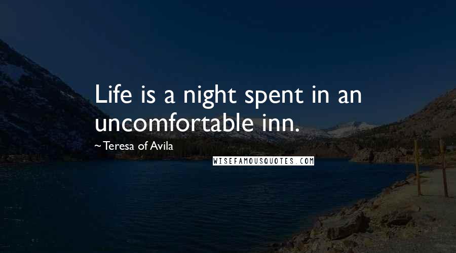 Teresa Of Avila Quotes: Life is a night spent in an uncomfortable inn.