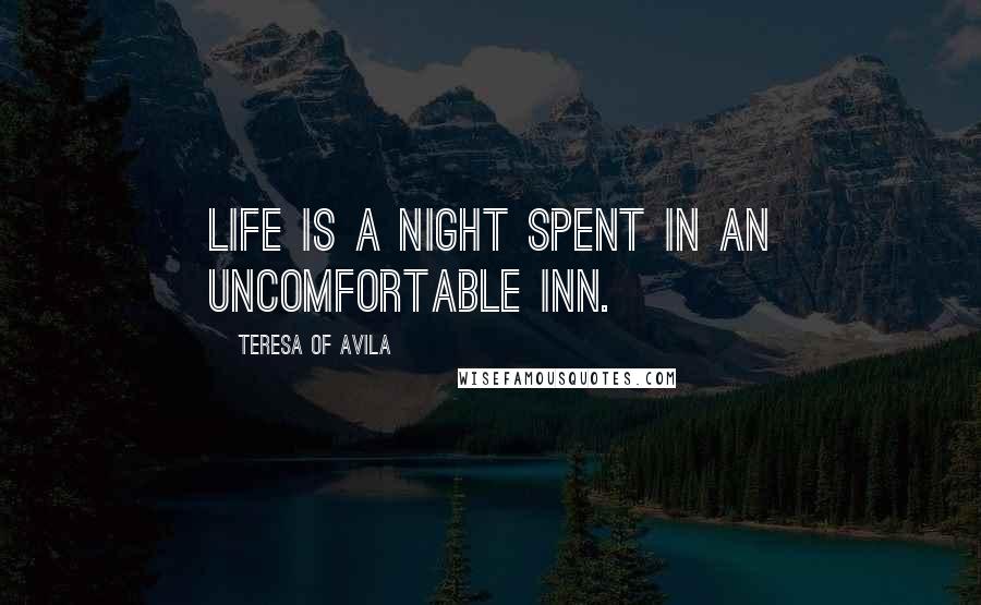 Teresa Of Avila Quotes: Life is a night spent in an uncomfortable inn.