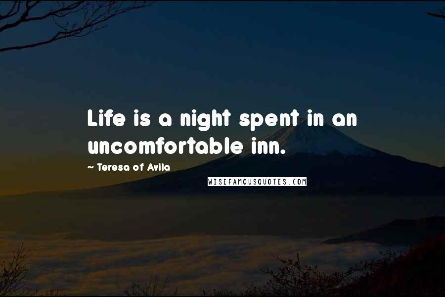 Teresa Of Avila Quotes: Life is a night spent in an uncomfortable inn.