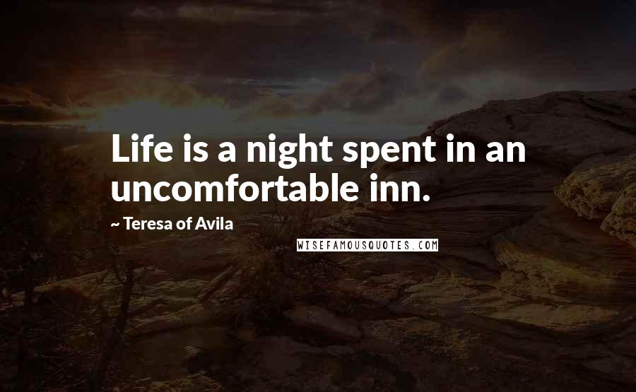 Teresa Of Avila Quotes: Life is a night spent in an uncomfortable inn.