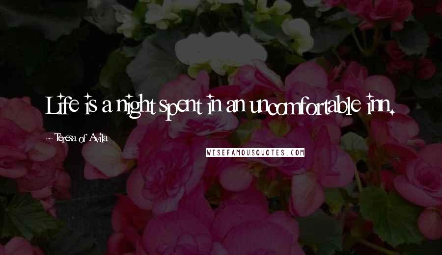 Teresa Of Avila Quotes: Life is a night spent in an uncomfortable inn.