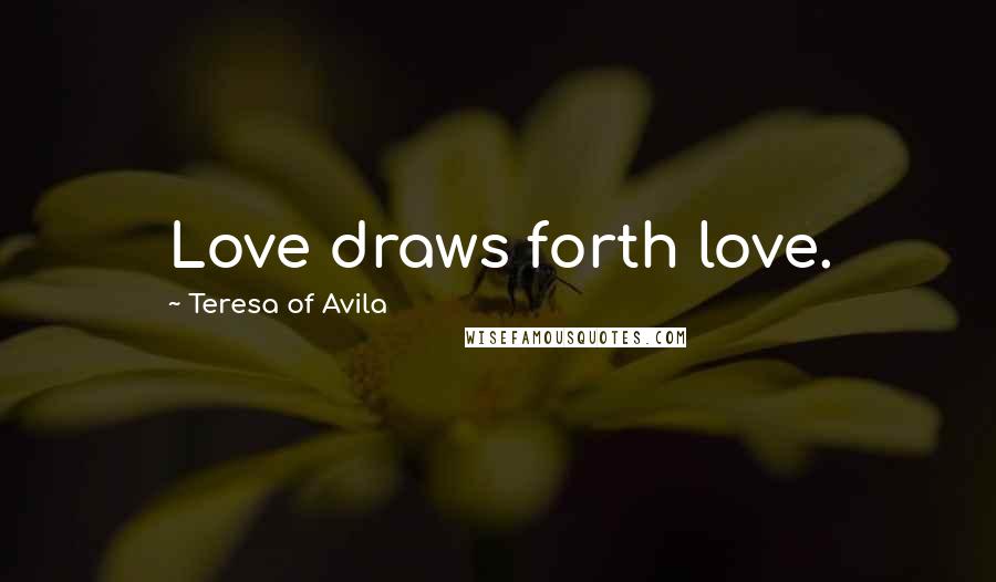 Teresa Of Avila Quotes: Love draws forth love.