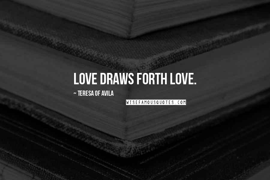 Teresa Of Avila Quotes: Love draws forth love.