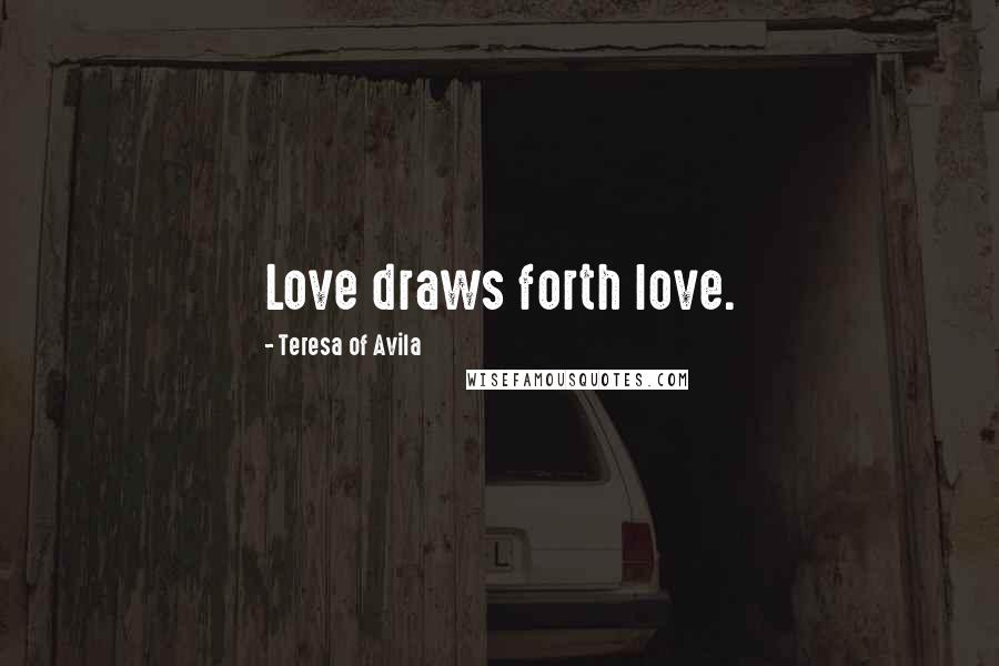 Teresa Of Avila Quotes: Love draws forth love.