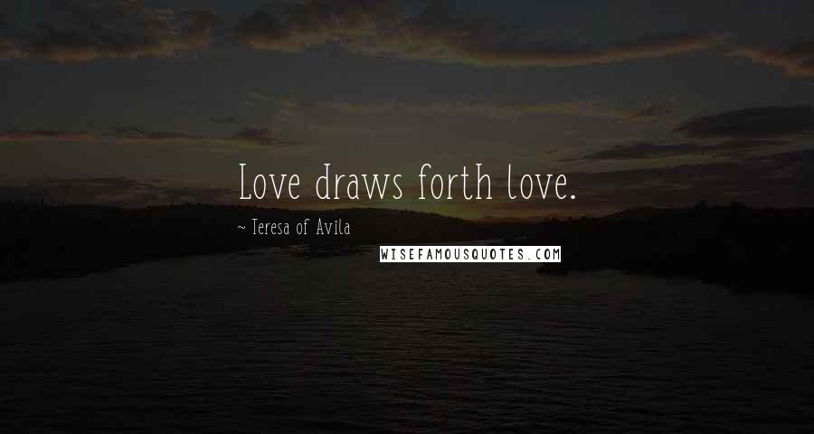 Teresa Of Avila Quotes: Love draws forth love.