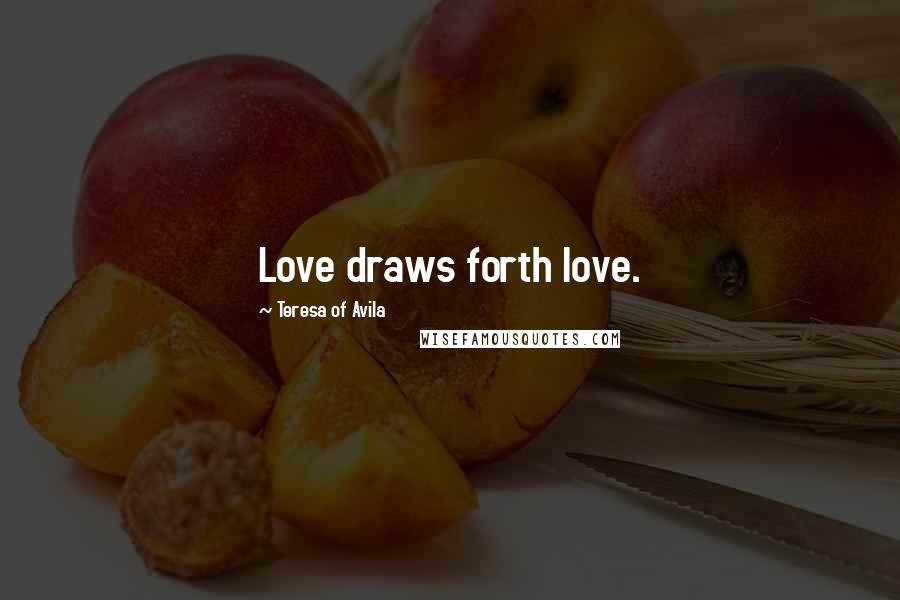 Teresa Of Avila Quotes: Love draws forth love.
