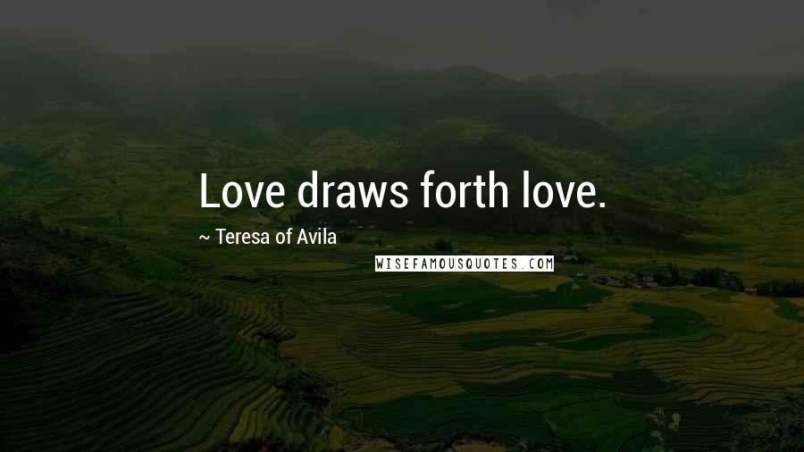 Teresa Of Avila Quotes: Love draws forth love.
