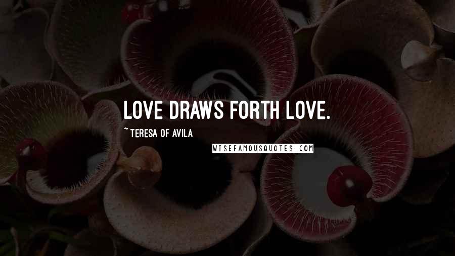Teresa Of Avila Quotes: Love draws forth love.