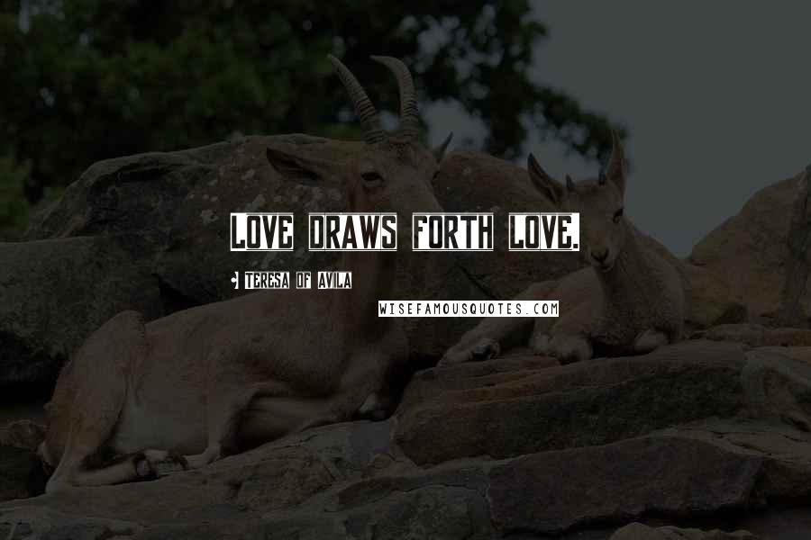 Teresa Of Avila Quotes: Love draws forth love.