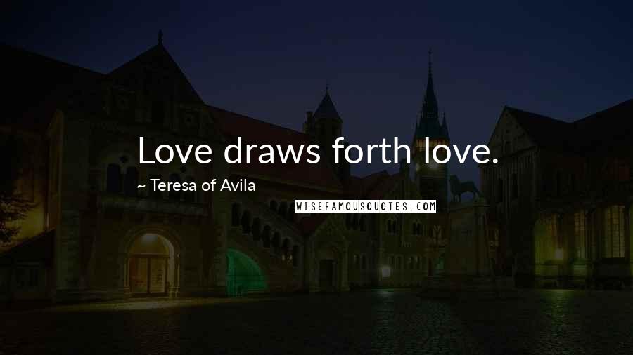 Teresa Of Avila Quotes: Love draws forth love.