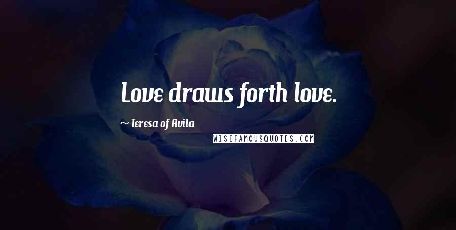 Teresa Of Avila Quotes: Love draws forth love.